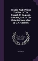 Psalms And Hymns For Use In The Church Of England, At Home, And In The Colonies [compiled By J.w. Colenso]. 1178981274 Book Cover