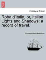 Roba D'Italia: Or, Italian Lights and Shadows: A Record of Travel 1241343985 Book Cover