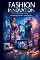 Fashion Innovation: How Creativity and Technology Are Transforming the Global Clothing Industry B0GMWJVBJF Book Cover
