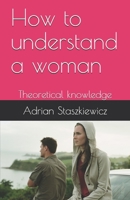 How to understand a woman: Theoretical knowledge B0874KYJP1 Book Cover