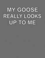 My Goose Really Looks Up To Me: College Ruled Notebook Journal for Goose Lovers 1704061601 Book Cover