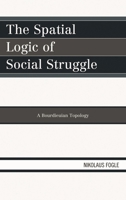 The Spatial Logic of Social Struggle: A Bourdieuian Topology 073914927X Book Cover