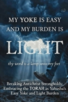 MY YOKE IS EASY AND MY BURDEN IS LIGHT: Breaking Antichrist Strongholds And Embracing the Torah as Yahusha’s Easy Yoke and Light Burden (YOU'VE BEEN LIED TO!) B0GRWG7NNN Book Cover