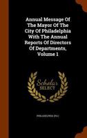 Annual Message Of The Mayor Of The City Of Philadelphia With The Annual Reports Of Directors Of Departments, Volume 1... 1247047393 Book Cover