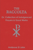 The Raccolta: Or, Collection of Indulgenced Prayers and Good Works 1774642174 Book Cover