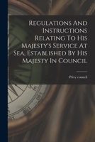 Regulations And Instructions Relating To His Majesty's Service At Sea, Established By His Majesty In Council 1017242526 Book Cover