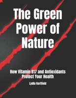 The Green Power of Nature: How Vitamin B17 and Antioxidants Protect Your Health B0DTFBX72H Book Cover