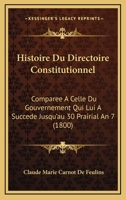 Histoire Du Directoire Constitutionnel, Compara(c)E a Celle Du Gouvernement Qui Lui a Succa(c)Da(c): Jusqu'au 30 Prairial an VII... 1270916939 Book Cover