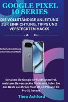 Google Pixel 10-Serie: Die vollständige Anleitung zur Einrichtung, Tipps und versteckten Hacks: Schalten Sie Google AI-Funktionen frei, meistern Sie ... Sie das Beste aus Ihrem (German Edition) B0FNVR8THK Book Cover