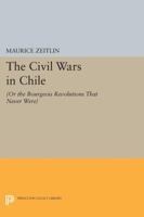 The Civil Wars in Chile, Or, the Bourgeois Revolutions That Never Were 0691076650 Book Cover