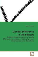 Gender Difference in the Balkans: Archives of representations of gender difference and agency in visual culture and contemporary art in the Balkans 3639200322 Book Cover
