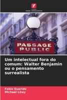 Um intelectual fora do comum: Walter Benjamin ou o pensamento surrealista (Portuguese Edition) 6207177975 Book Cover