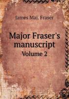 Major Fraser's Manuscript; His Adventures in Scotland and England; His Mission To, and Travels In, France in Search of His Chief; His Services in the Rebellion (and His Quarrels) with Simon Fraser, Lo 1347177310 Book Cover