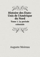 Histoire Des États-unis De L'amérique Du Nord: Depuis La Découverte Du Nouveau Continent Jusqu'à Nos Jours, Volume 1... 1147196737 Book Cover