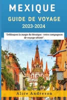 GUIDE DE VOYAGE AU MEXIQUE 2023-2024: "Débloquez la magie du Mexique - votre compagnon de voyage ultime". (French Edition) B0CMJ6SMHN Book Cover
