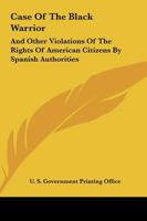 Case Of The Black Warrior: And Other Violations Of The Rights Of American Citizens By Spanish Authorities 1163244465 Book Cover