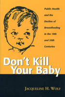 Don't Kill Your Baby: Public Health and the Decline of Breastfeeding in the Nineteenth and Twentieth Centuries (Women and Health Cultural and Social Perspectives) 0814250777 Book Cover