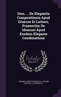 Diss. ... de Elegantia Compositionis Apud Graecos Et Latinos, Praesertim de Idearum Apud Eosdem Elegante Combinatione 1347097961 Book Cover