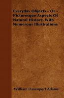 Everyday Objects - Or - Picturesque Aspects of Natural History, with Numerous Illustrations 9355110367 Book Cover