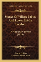 Scenes Of Village Labor, And Lower Life In London: A Missionary Sketch 1104462338 Book Cover