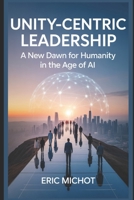 Unity-Centric Leadership: A New Dawn for Humanity in the Age of AI (Coaching & Leadership) B0FHFVCFXB Book Cover