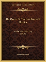 The Queen Or The Excellency Of Her Sex: An Excellent Old Play 1165072904 Book Cover