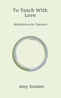 To Teach With Love:  Meditations for Teachers 1703708369 Book Cover
