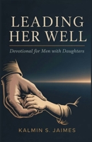 Leading Her Well: Devotional for Men with Daughters. B0GS5F9MPN Book Cover