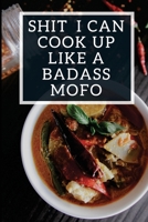 Shit I Can Cook Up Like a Badass Mofo: Blank Recipe Journal to Write In, Funny Food Cookbook, Recipe Notebook Gift for Women Men 1722351594 Book Cover