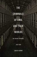 The Criminals of Lima and Their Worlds: The Prison Experience, 1850-1935 0822334690 Book Cover
