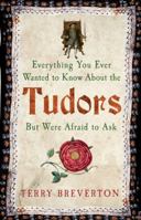 Everything You Ever Wanted to Know About the Tudors But Were Afraid to Ask 1445650533 Book Cover