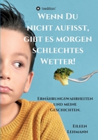 Wenn Du nicht aufisst, gibt es morgen schlechtes Wetter!: Ernährungswahrheiten und meine Geschichten. 3347109945 Book Cover