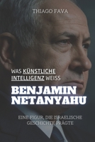 Was Künstliche Intelligenz Weiß BENJAMIN NETANYAHU: Eine Figur, Die Israelische Geschichte Prägte (German Edition) B0DWWVV5VK Book Cover
