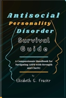 Antisocial Personality Disorder Survival Guide: A Compassionate Handbook for Navigating ASPD with Strength and Clarity B0FR4QKZJ8 Book Cover