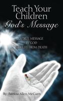 Teach Your Children God's Message: A True Message by God for Life from Death 1432789589 Book Cover