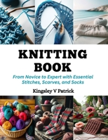 Knitting Book: From Novice to Expert with Essential Stitches, Scarves, and Socks B0CQMJXTVS Book Cover