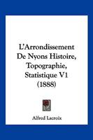 L'Arrondissement De Nyons Histoire, Topographie, Statistique V1 (1888) 1142091767 Book Cover