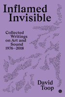 Inflamed Invisible: Collected Writings on Art and Sound, 1976–2018 1913380629 Book Cover