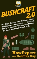 Bushcraft 2.0: 101 Tips, Tricks, and Secrets About Traditional Wilderness Survival Skills to Survive, Thrive, and Master the Art of Bushcraft from A to Z! 1949531171 Book Cover