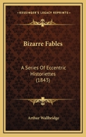 Bizarre Fables: A Series Of Eccentric Historiettes 1164588893 Book Cover