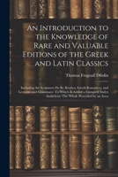 An Introduction to the Knowledge of Rare and Valuable Editions of the Greek and Latin Classics: Including the Scriptores De Re Rustica, Greek ... Analyticus: The Whole Proceded by an Acco 102248401X Book Cover