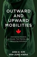 Outward and Upward Mobilities: International Students in Canada, Their Families, and Structuring Institutions 1487504624 Book Cover