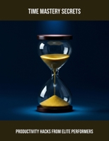 Time Mastery Secrets: Productivity Hacks From Elite Performers B0FRGB2D8C Book Cover