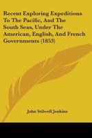 Recent Exploring Expeditions to the Pacific and the South Seas: Under the American, English, and French Governments 1104458888 Book Cover