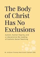 The Body of Christ Has No Exclusions: Autism, Human Dignity, and a Liberationist Re-reading of Catholic Social Teaching 1291941444 Book Cover