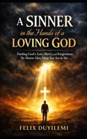 A SINNER in the Hands of a LOVING GOD: Finding God’s Love, Mercy, and Forgiveness No Matter How Deep You Are in Sin B0GNJ45GJ2 Book Cover