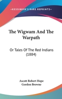 The Wigwam And The Warpath: Or Tales Of The Red Indians 116516146X Book Cover