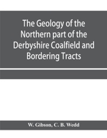 The Geology of the Northern part of the Derbyshire Coalfield and Bordering Tracts 9353958091 Book Cover