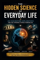 The Hidden Science of Everyday Life: 100 Fascinating Explanations for the Strange Things Humans Do B0HCZWRD5M Book Cover