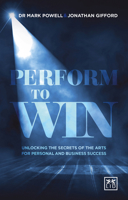 Perform To Win: Unlocking The Secrets of the Arts for Personal and Business Success 1910649252 Book Cover